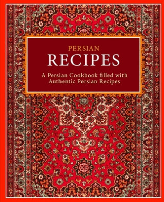 Persian Recipes: A Persian Cookbook Filled with Authentic Persian Recipes (2nd Edition)