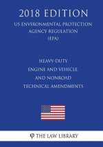 Heavy-Duty Engine and Vehicle, and Nonroad Technical Amendments (Us Environmental Protection Agency Regulation) (Epa) (2018 Edition)