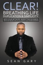 Clear! Breathing Life, Duplication & Simplicity Into Your Network Marketing Business: With Top Secret Tips To Automate Your Teams Growth!