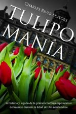 Tulipomanía: La Historia Y Legado de la Primera Burbuja Especulativa del Mundo Durante La Edad de Oro Neerlandesa