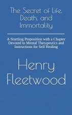 The Secret of Life, Death, and Immortality: A Startling Proposition with a Chapter Devoted to Mental Therapeutics and Instructions for Self Healing