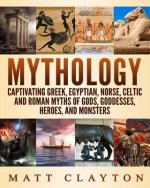 Mythology: Captivating Greek, Egyptian, Norse, Celtic and Roman Myths of Gods, Goddesses, Heroes, and Monsters