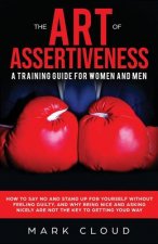 The Art of Assertiveness: A Training Guide for Women and Men: How to Say No and Stand Up for Yourself Without Feeling Guilty, and Why Being Nice