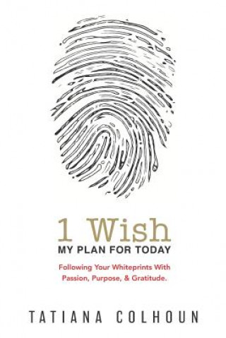 1 Wish: My Plan For Today: Following Your Whiteprints With Passion, Purpose, & Gratitude.