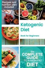 Ketogenic Diet book for Beginners: A Complete Guide to a High-Fat Diet, with Many Recipes and a Nutrition Plan for Weight loss