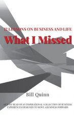 What I Missed: 12 Lessons on Business and Life: An Easy Read of Inspirational Collection of Business Experiences Designed to to Move