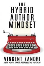 The Hybrid Author Mindset: The totally honest, no BS, myth-busting, realistic, non-politically correct guide to succeeding at publishing traditio