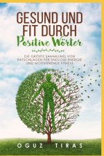 Gesund und fit durch Positive Wörter: Die größte Sammlung von Fitness Motivation Wörter für endlose Energie und Gesundheit