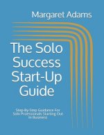 The Solo Success Start-Up Guide: Step-By-Step Guidance For Solo Proessionals Starting Out In Business
