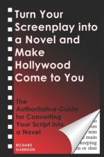 Turn Your Screenplay into a Novel and Make Hollywood Come to You: The Authoritative Guide for Converting Your Script into a Novel