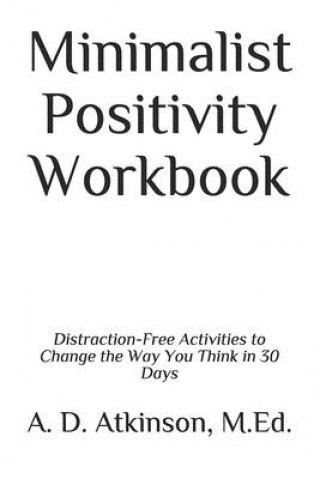 Minimalist Positivity Workbook: Distraction-Free Activities to Change the Way You Think in 30 Days