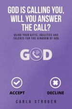 God Is Calling You, Will You Answer The Call?: Using your gifts, abilities, and talents for the kingdom of God