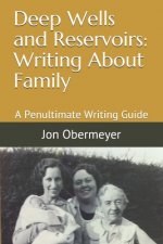 Deep Wells and Reservoirs: Writing About Family: A Penultimate Writing Guide