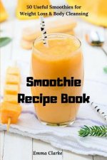 Smoothie Recipe Book: 50 Useful Smoothies for Weight Loss & Body Cleansing