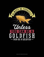 Always Be Yourself Unless You Can Be a Goldfish Then Be a Goldfish: Unruled Composition Book