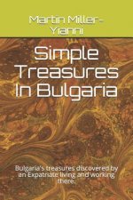 Simple Treasures in Bulgaria: Bulgaria's Treasures Discovered by an Expatriate Living and Working There.