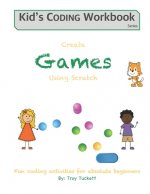 Create Games Using Scratch: Fun activities for absolute beginners