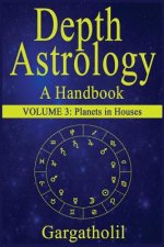 Depth Astrology: An Astrological Handbook, Volume 3--Planets in Houses