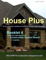 House Plus(TM) Booklet 4 - Construction Management Aid - Construction Control Board 2 copies: A no-nonsense method of building houses faster & better