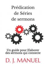 Prédication de Séries de Sermons: Un Guide Pour Elaborer Des Sermons Qui Connecte