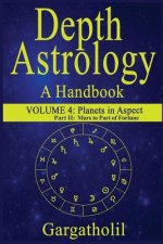 Depth Astrology: An Astrological Handbook, Volume 4, Part 2 - Planets in Aspect, Mars through the Part of Fortune