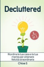 Decluttered: 4 manoscritti-Riordina la tua casa e la tua mente per ottenere felicit? straordinaria: libro in versione italiana