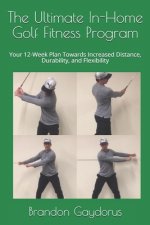 The Ultimate In-Home Golf Fitness Program: Your 12-Week Plan Towards Increased Distance, Durability, and Flexibility