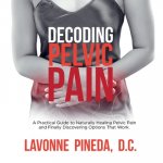 Decoding Pelvic Pain: A Practical Guide to Naturally Healing Pelvic Pain and Finally Discovering Options that Work