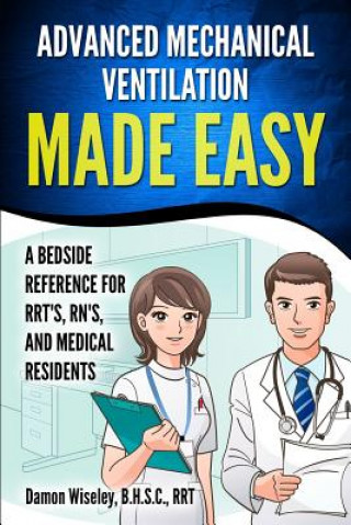 Advanced Mechanical Ventilation Made Easy: A Bedside Reference for RRT's, RN's, and Medical Residents
