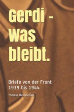 Gerdi - Was bleibt.: Briefe von der Front: 1939 bis 1944