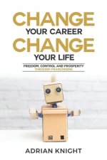 Change Your Career, Change Your Life: Freedom, Control And Prosperity Through Franchising