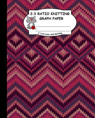 2: 3 Ratio Knitting Graph Paper: I Love Cats and Knitting: Knitter's Graph Paper for Designing Charts for New Patterns. K