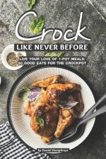 Crock Like Never Before: Live Your Love of 1-Pot Meals: 50 Good Eats for the Crockpot
