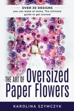 The art of Oversized Paper Flowers: The ultimate guide to creating over 30 stunning designs at home