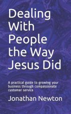 Dealing With People the Way Jesus Did: A practical guide to growing your business through compassionate customer service