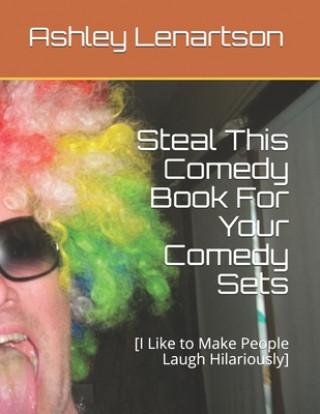 Steal This Comedy Book For Your Comedy Sets: [I Like to Make People Laugh Hilariously]