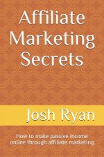 Affiliate Marketing Secrets: How to make passive income online through affiliate marketing