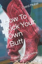 How To Kick Your Own Butt: The Fine Art of Leading Yourself Well
