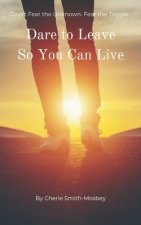 Dare to Leave So You Can Live: Don't Fear the Unknown. Fear the Trigger