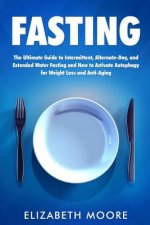Fasting: The Ultimate Guide to Intermittent, Alternate-Day, and Extended Water Fasting and How to Activate Autophagy for Weight