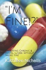 I'm Fine!?: Navigating Chronic & Mental Illness; Without Faking 'fine'