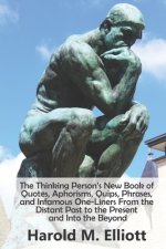 The Thinking Person's New Book of Quotes, Aphorisms, Quips, Phrases, and Infamous One-Liners From the Distant Past to the Present and Into the Beyond