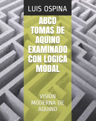 ABCD Tomas de Aquino Examinado Con Logica Modal: Visión Moderna de Aquino