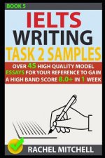 Ielts Writing Task 2 Samples: Over 45 High-Quality Model Essays for Your Reference to Gain a High Band Score 8.0+ in 1 Week (Book 5)