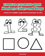 Toddler Coloring Book Numbers Colors Shapes: Early Learning Easy Words Activity Book for Kids Ages 3-5 Boys or Girls (Preschool Prep)