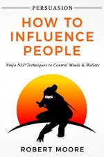 Persuasion: How To Influence People - Ninja NLP Techniques To Control Minds & Wallets