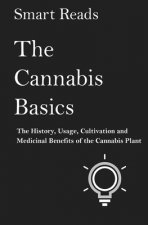 The Cannabis Basics: The History, Usage, Cultivation and Medicinal Benefits of the Cannabis Plant