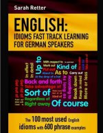 English: Idioms Fast Track Learning for German Speakers: The 100 most used English idioms with 600 phrase examples.