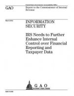 Information security: IRS needs to further enhance internal control over financial reporting and taxpayer data: report to the Commissioner o