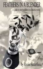 Feathers In A Blender: A Guide To Staying Calm In A Chaotic World
